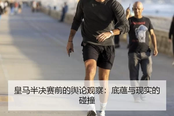 皇马半决赛前的舆论观察：底蕴与现实的碰撞