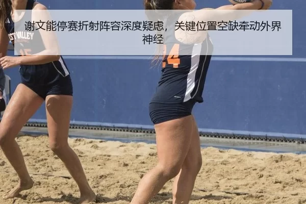 谢文能停赛折射阵容深度疑虑，关键位置空缺牵动外界神经